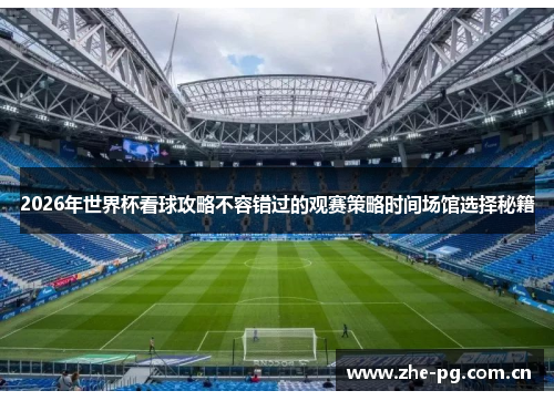 2026年世界杯看球攻略不容错过的观赛策略时间场馆选择秘籍 2026年世界杯看球攻略不容错过的观赛策略时间场馆选择秘籍