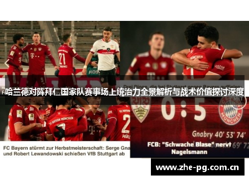 哈兰德对阵拜仁国家队赛事场上统治力全景解析与战术价值探讨深度 哈兰德对阵拜仁国家队赛事场上统治力全景解析与战术价值探讨深度