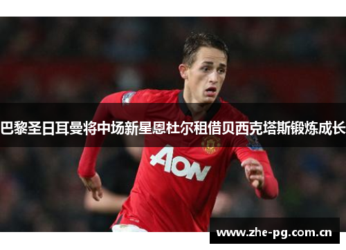 巴黎圣日耳曼将中场新星恩杜尔租借贝西克塔斯锻炼成长
